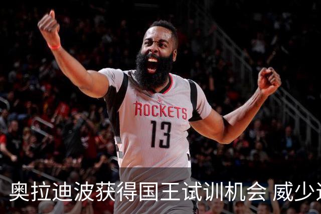 奥拉迪波获得国王试训机会 威少退役后重返NBA仍存变数