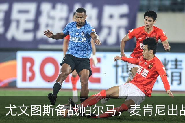 尤文图斯备战帕尔马，麦肯尼出战是否成疑；凯西签约进展显著