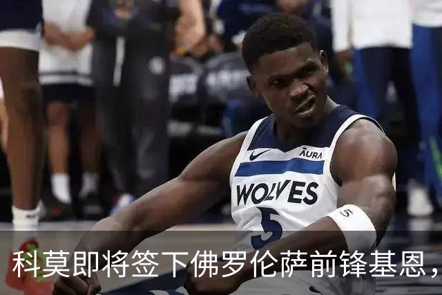 科莫即将签下佛罗伦萨前锋基恩，报价已提升至3800万欧元